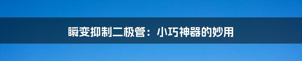 瞬变抑制二极管：小巧神器的妙用