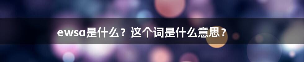 ewsa是什么？这个词是什么意思？