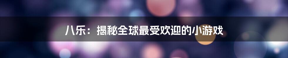 八乐：揭秘全球最受欢迎的小游戏