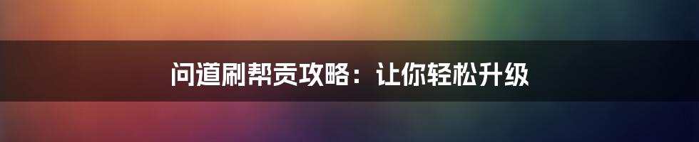 问道刷帮贡攻略：让你轻松升级