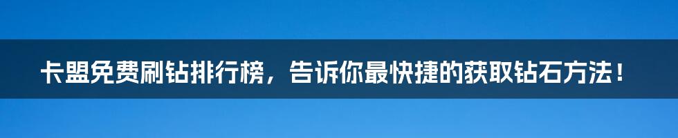 卡盟免费刷钻排行榜，告诉你最快捷的获取钻石方法！