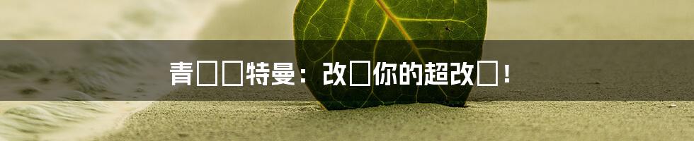 青竜奧特曼：改變你的超改變！