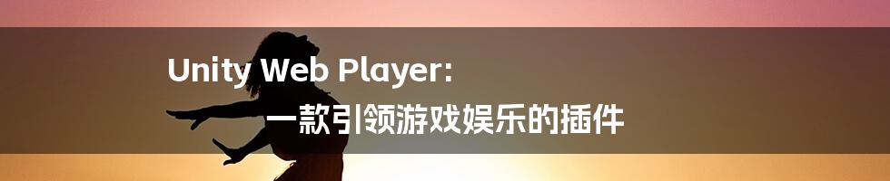 Unity Web Player: 一款引领游戏娱乐的插件