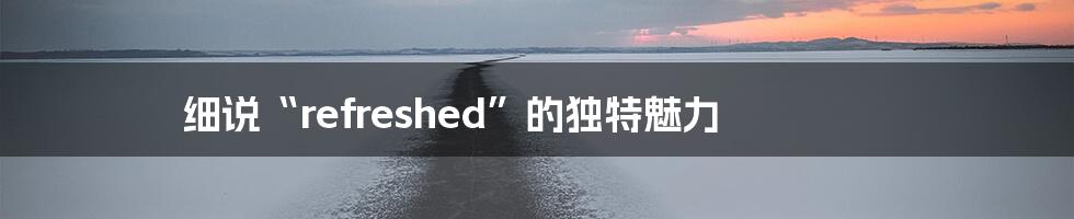 细说“refreshed”的独特魅力