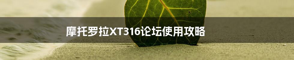 摩托罗拉XT316论坛使用攻略