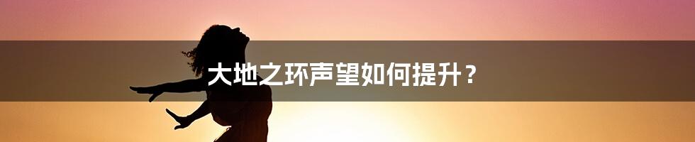 大地之环声望如何提升？