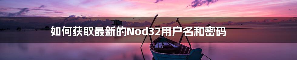 如何获取最新的Nod32用户名和密码