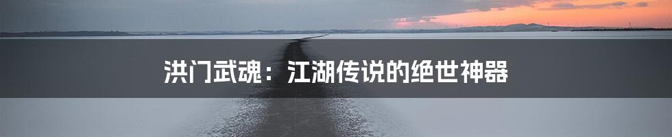 洪门武魂：江湖传说的绝世神器