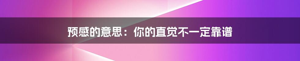 预感的意思：你的直觉不一定靠谱