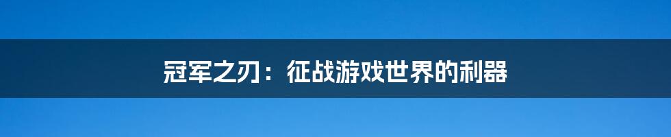 冠军之刃：征战游戏世界的利器