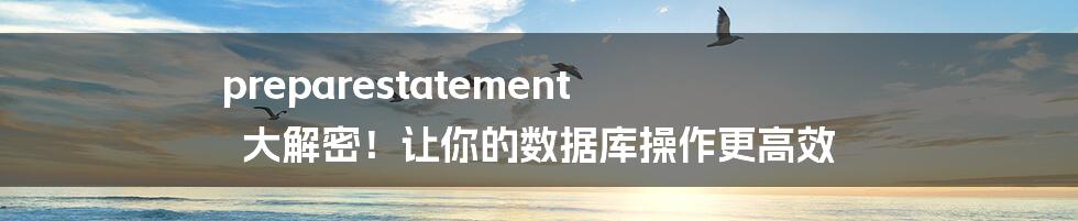 preparestatement 大解密！让你的数据库操作更高效