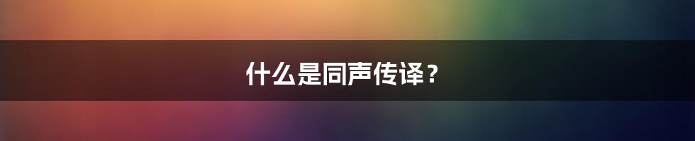 什么是同声传译？