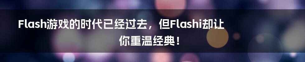 Flash游戏的时代已经过去，但Flashi却让你重温经典！