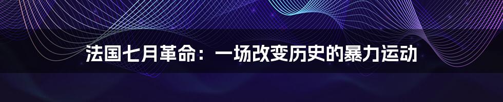 法国七月革命：一场改变历史的暴力运动