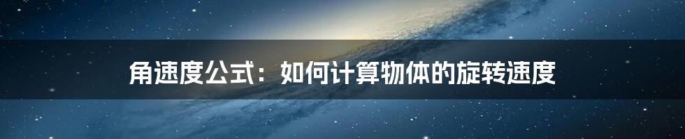 角速度公式：如何计算物体的旋转速度