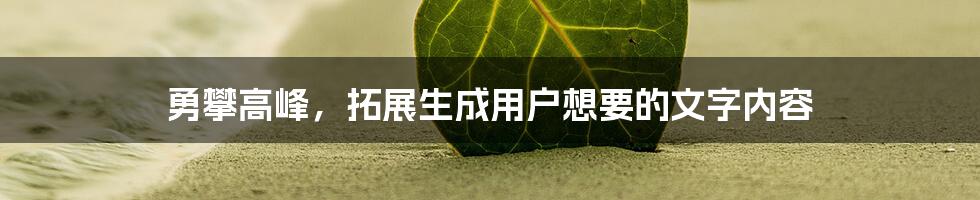 勇攀高峰，拓展生成用户想要的文字内容