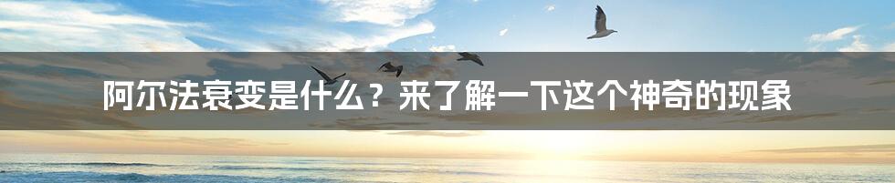 阿尔法衰变是什么？来了解一下这个神奇的现象