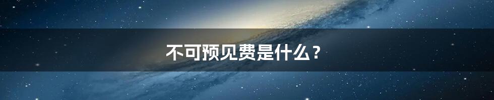 不可预见费是什么？