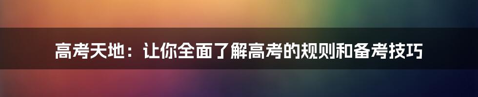 高考天地：让你全面了解高考的规则和备考技巧