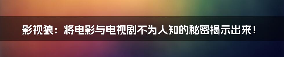 影视狼：将电影与电视剧不为人知的秘密揭示出来！