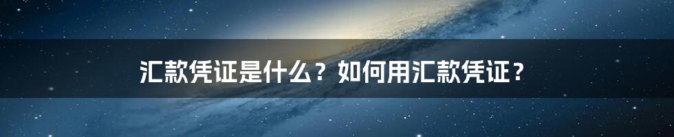 汇款凭证是什么？如何用汇款凭证？