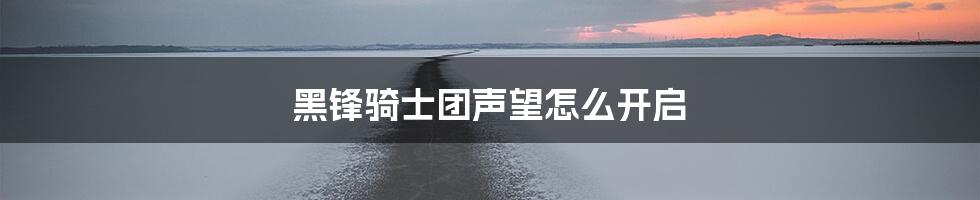 黑锋骑士团声望怎么开启