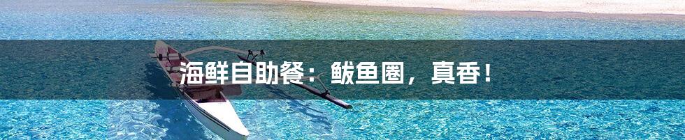 海鲜自助餐：鲅鱼圈，真香！