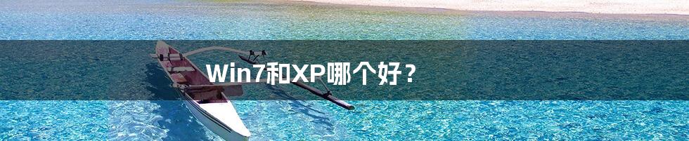 Win7和XP哪个好？