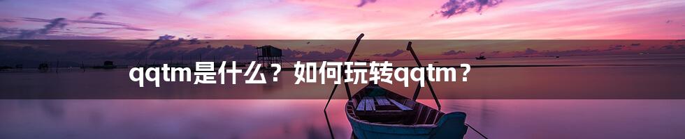 qqtm是什么？如何玩转qqtm？