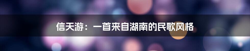 信天游：一首来自湖南的民歌风格