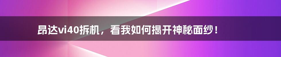 昂达vi40拆机，看我如何揭开神秘面纱！