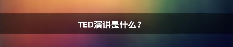 TED演讲是什么？