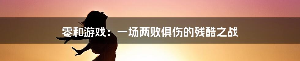 零和游戏：一场两败俱伤的残酷之战