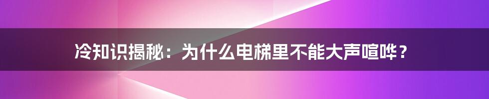 冷知识揭秘：为什么电梯里不能大声喧哗？