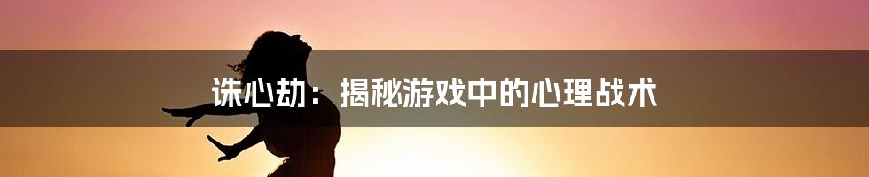 诛心劫：揭秘游戏中的心理战术