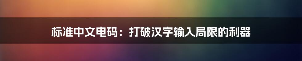 标准中文电码：打破汉字输入局限的利器