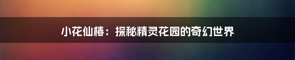 小花仙椿：探秘精灵花园的奇幻世界