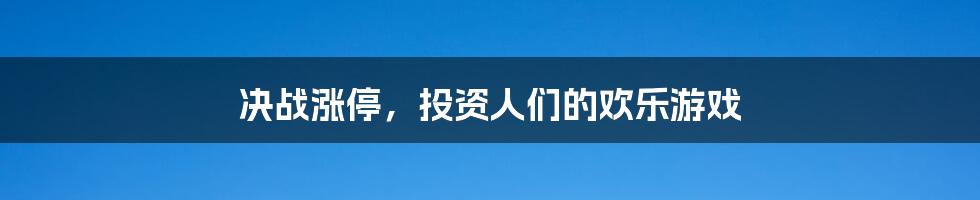 决战涨停，投资人们的欢乐游戏