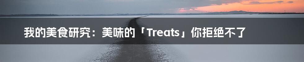 我的美食研究：美味的「Treats」你拒绝不了