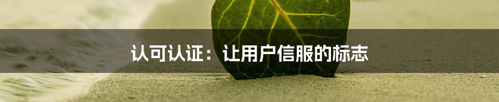 认可认证：让用户信服的标志