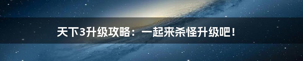 天下3升级攻略：一起来杀怪升级吧！