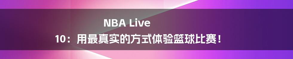 NBA Live 10：用最真实的方式体验篮球比赛！