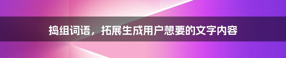 捣组词语，拓展生成用户想要的文字内容