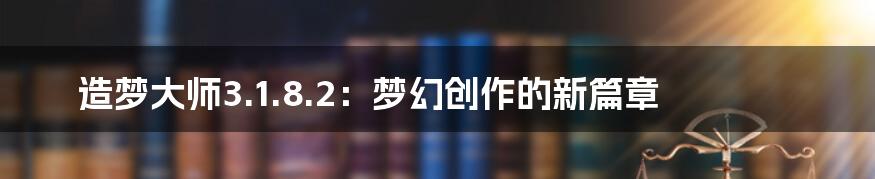 造梦大师3.1.8.2：梦幻创作的新篇章