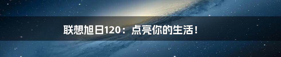 联想旭日120：点亮你的生活！