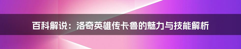 百科解说：洛奇英雄传卡鲁的魅力与技能解析