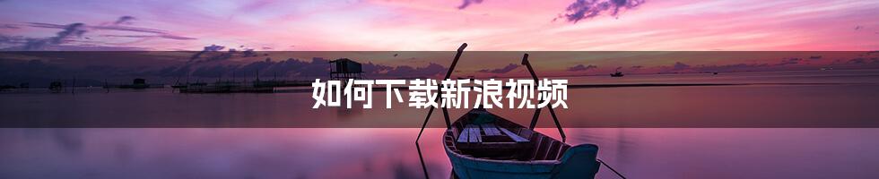 如何下载新浪视频