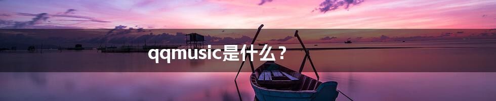 qqmusic是什么？