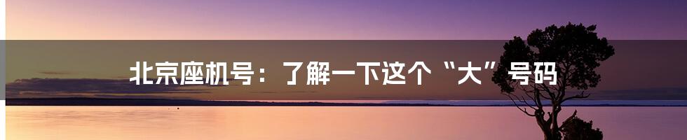 北京座机号：了解一下这个“大”号码