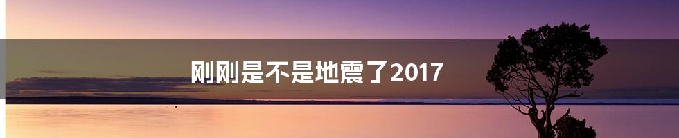 刚刚是不是地震了2017